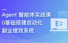 Agent 智能体实战课- 0基础搭建自动化副业提效系统